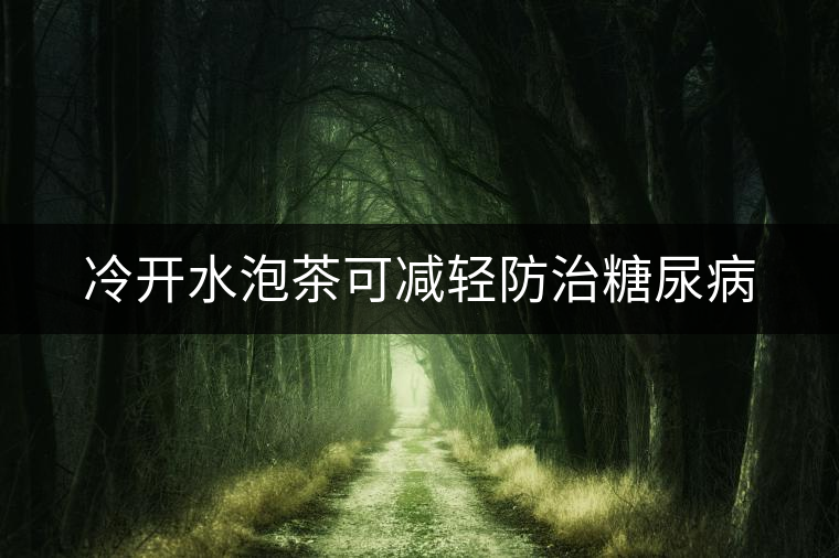 冷開水泡茶可減輕防治糖尿病 冷開水泡茶可減輕防治糖尿病