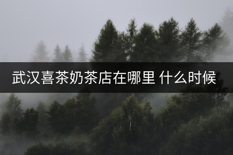武漢喜茶奶茶店在哪里 什么時(shí)候有 武漢喜茶奶茶店在哪里 什么時(shí)候有