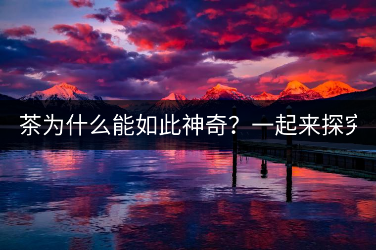 茶為什么能如此神奇？一起來(lái)探究一下吧！