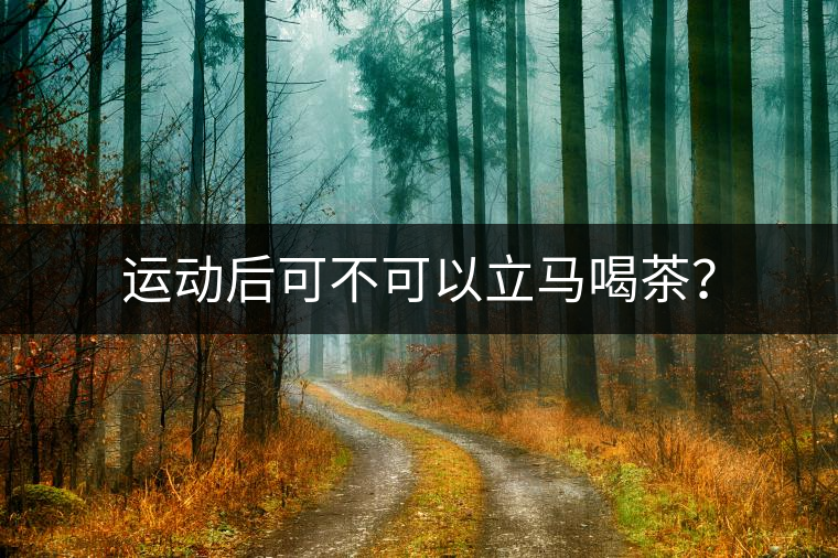 運(yùn)動(dòng)后可不可以立馬喝茶？