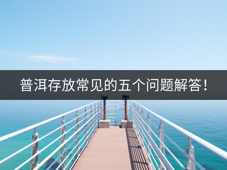 普洱存放常見的五個問題解答！