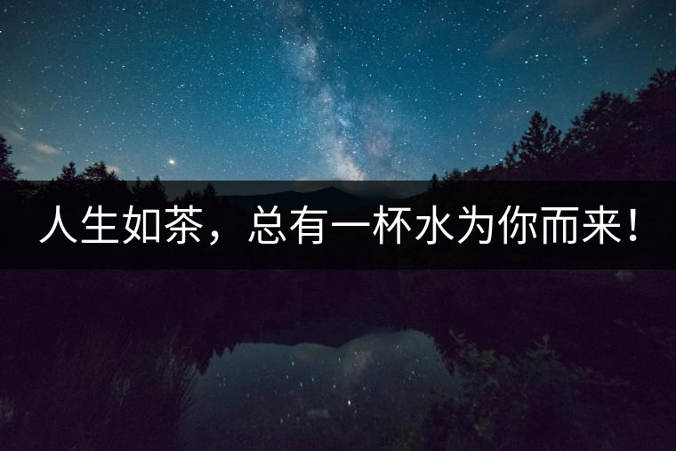 人生如茶，總有一杯水為你而來！