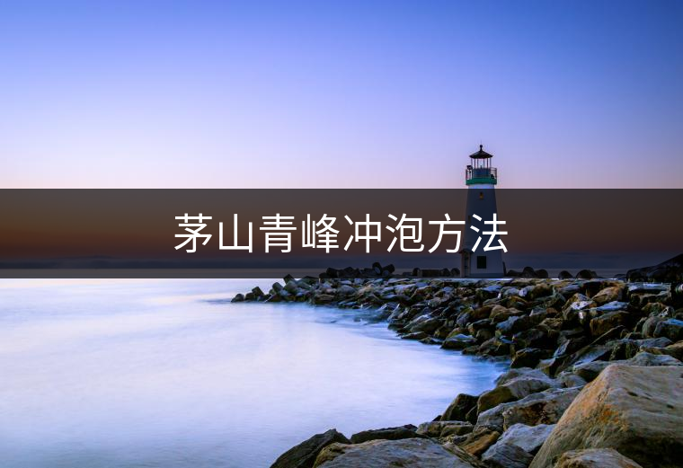 茅山青峰沖泡方法 茅山青峰沖泡方法