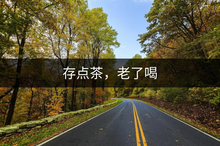 存點茶，老了喝