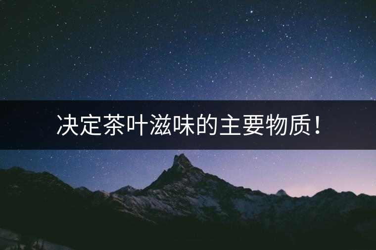 決定茶葉滋味的主要物質(zhì)！