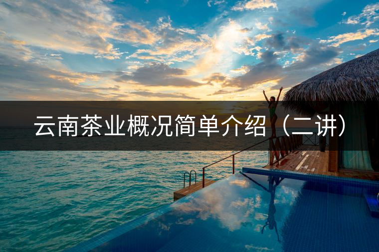 云南茶業(yè)概況簡單介紹(二講) 云南茶業(yè)概況簡單介紹(二講)