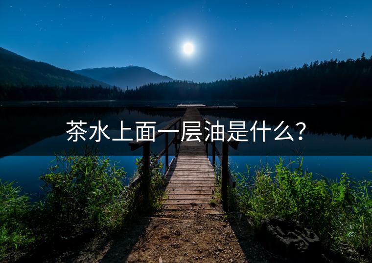 茶水上面一層油是什么？