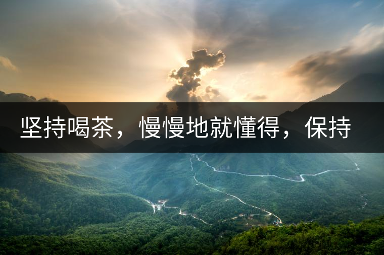 堅(jiān)持喝茶，慢慢地就懂得，保持空杯的狀態(tài)