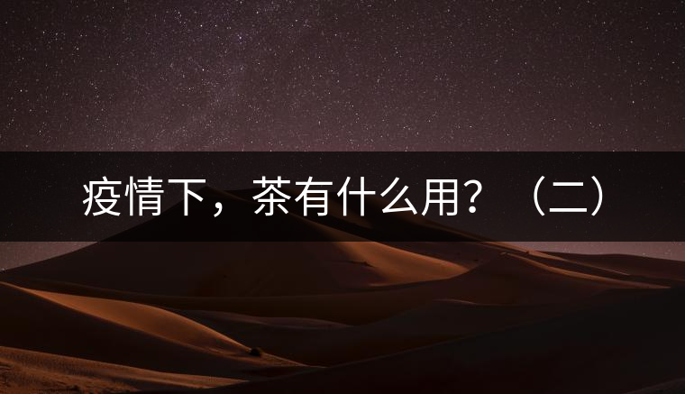 疫情下，茶有什么用？（二）