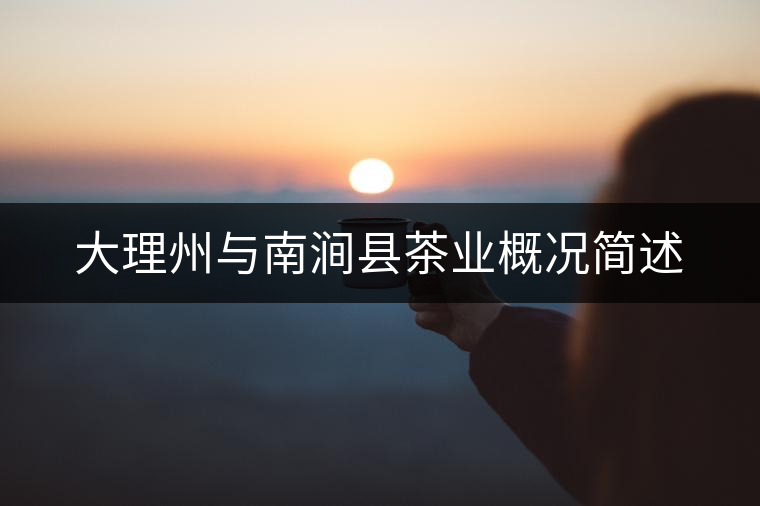 大理州與南澗縣茶業(yè)概況簡述 大理州與南澗縣茶業(yè)概況簡述