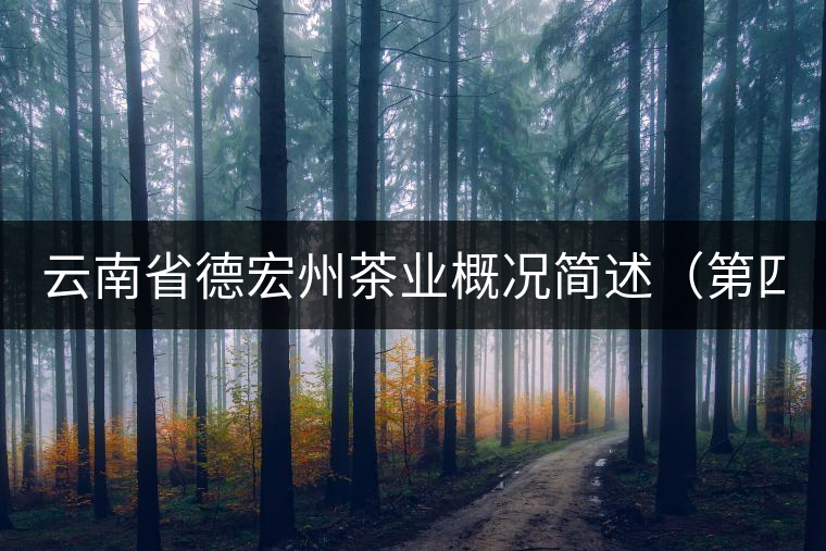 云南省德宏州茶業(yè)概況簡述(第四章) 云南省德宏州茶業(yè)概況簡述(第四章)