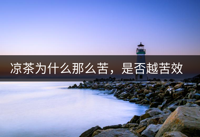 涼茶為什么那么苦，是否越苦效果越好？