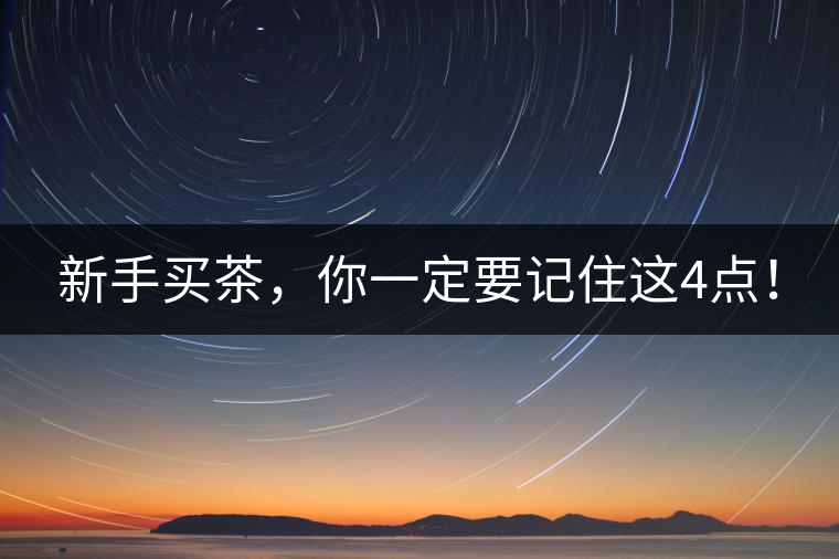 新手買茶，你一定要記住這4點(diǎn)！