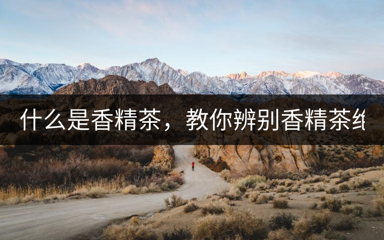 什么是香精茶，教你辨別香精茶絕招！