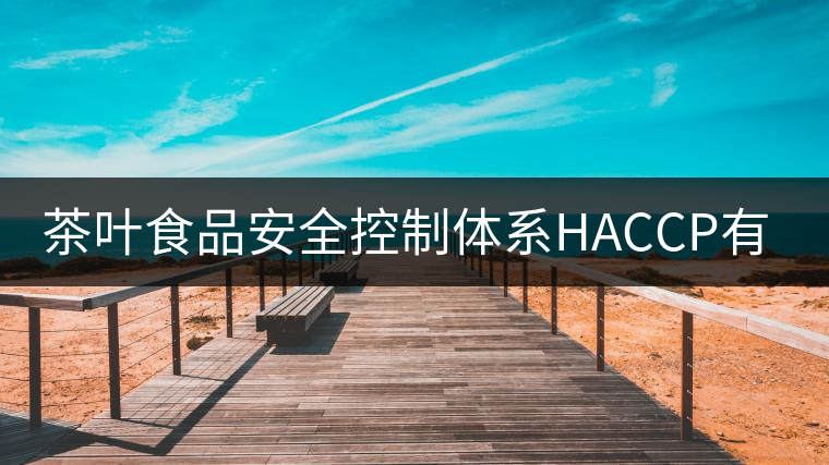 茶葉食品安全控制體系HACCP有什么特點(diǎn)？（一）