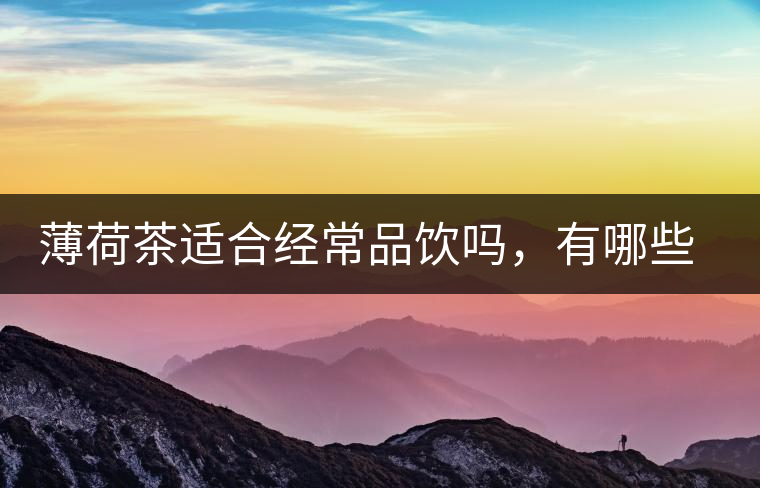 薄荷茶適合經(jīng)常品飲嗎，有哪些泡法？