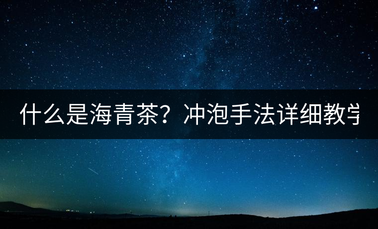什么是海青茶？沖泡手法詳細(xì)教學(xué)！