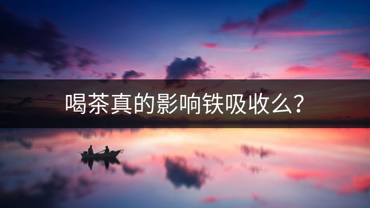 喝茶真的影響鐵吸收么？