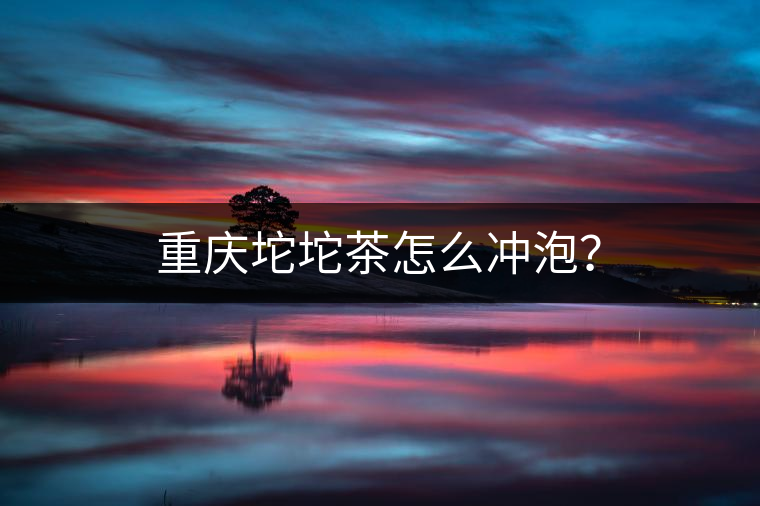 重慶坨坨茶怎么沖泡？