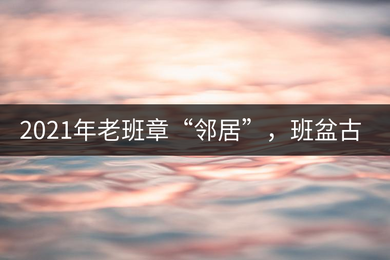 2021年老班章“鄰居”，班盆古樹秋茶茶來了！