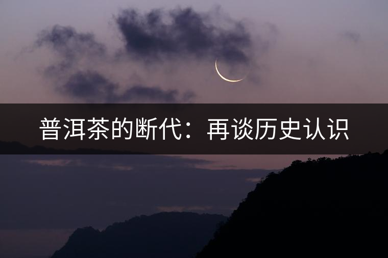 普洱茶的斷代:再談歷史認(rèn)識(shí) 普洱茶的斷代:再談歷史認(rèn)識(shí)