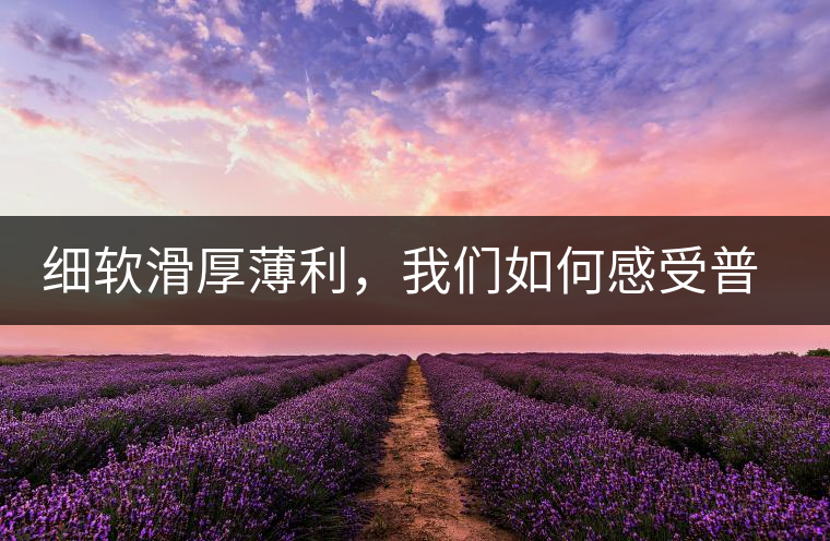 細(xì)軟滑厚薄利,我們?nèi)绾胃惺芷斩璧臏校? alt=