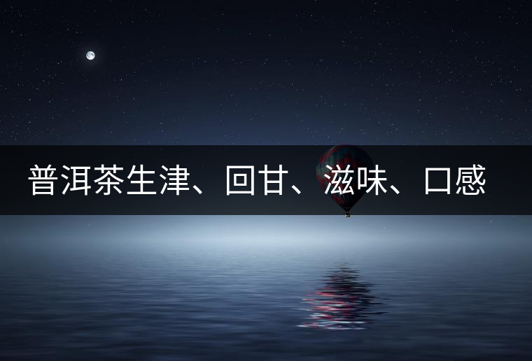 普洱茶生津、回甘、滋味、口感是怎么回事？丨實用