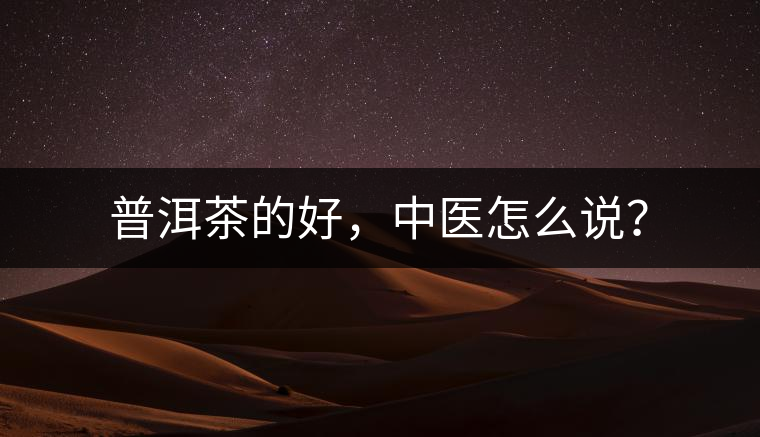 普洱茶的好，中醫(yī)怎么說(shuō)？