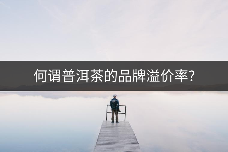 何謂普洱茶的品牌溢價率?