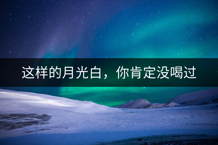 這樣的月光白，你肯定沒喝過