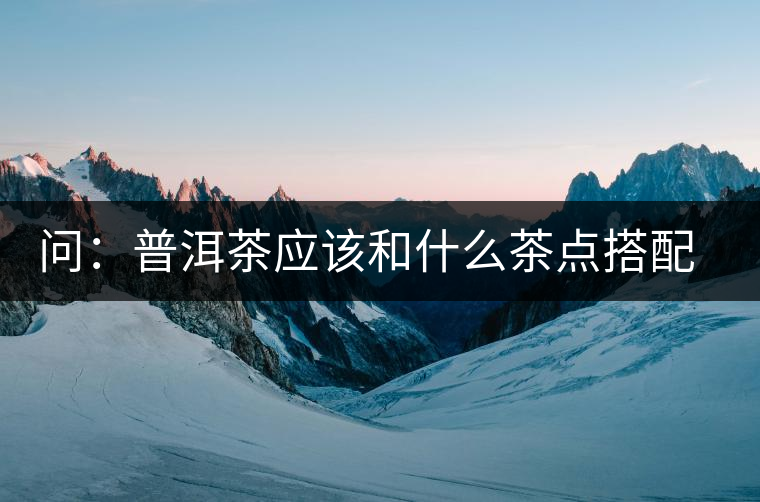 問：普洱茶應該和什么茶點搭配呢？