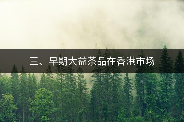 三、早期大益茶品在香港市場