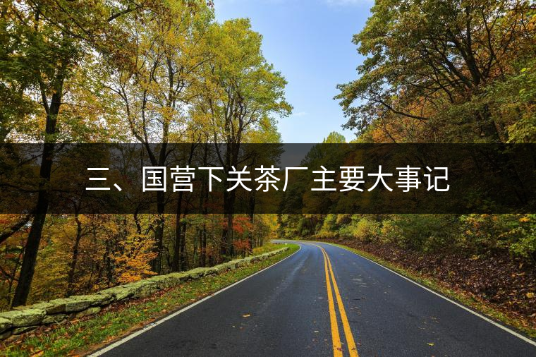 三、國營下關(guān)茶廠主要大事記
