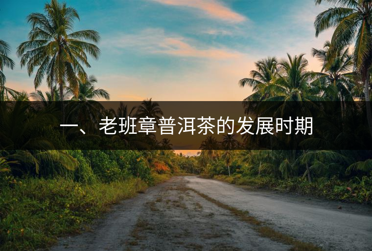 一、老班章普洱茶的發(fā)展時期