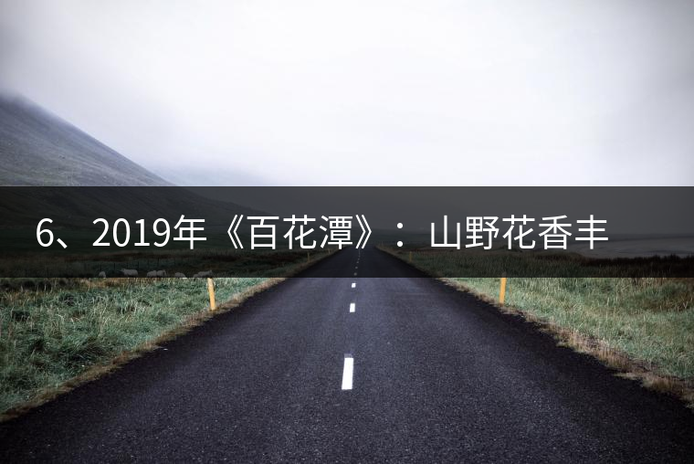 6、2019年《百花潭》：山野花香豐富妖嬈，氣韻強(qiáng)勁，極度甜柔、飽滿