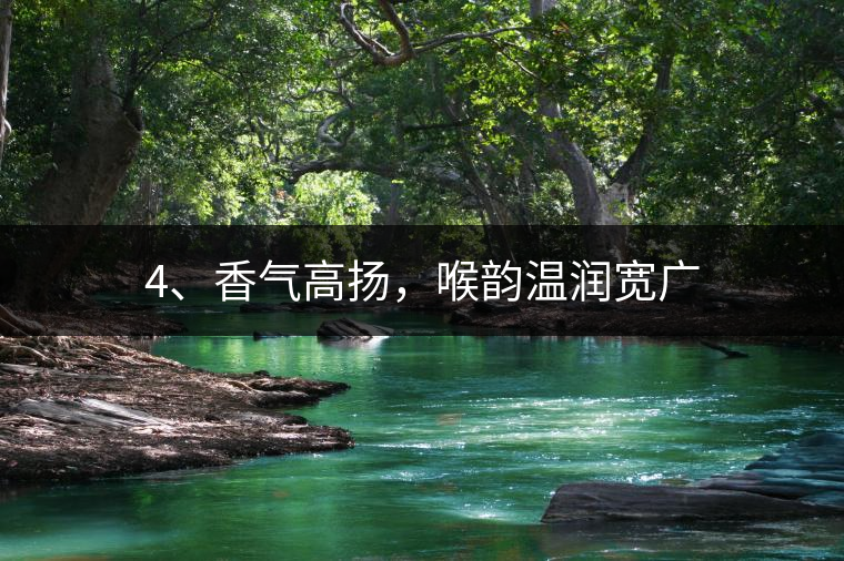 4、香氣高揚，喉韻溫潤寬廣