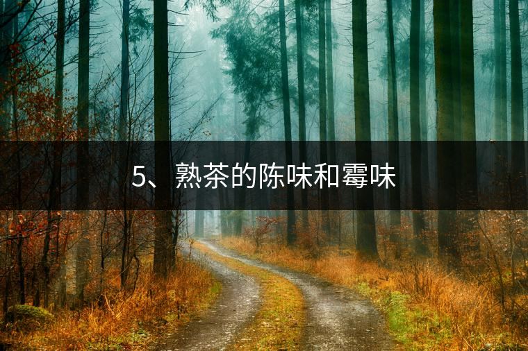 5、熟茶的陳味和霉味