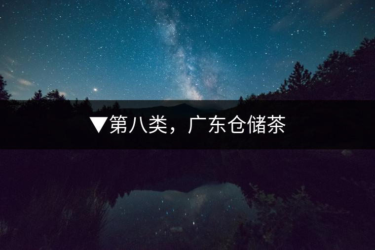 ▼第八類，廣東倉(cāng)儲(chǔ)茶