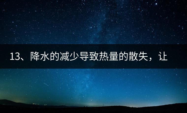 13、降水的減少導(dǎo)致熱量的散失，讓茶醒得晚發(fā)得晚。植物成長(zhǎng)需水分、養(yǎng)分、還需熱量，熱量的獲得有外部的內(nèi)部的及自身的三種方式，也就是說(shuō)來(lái)自于太陽(yáng)地球及物體自身。