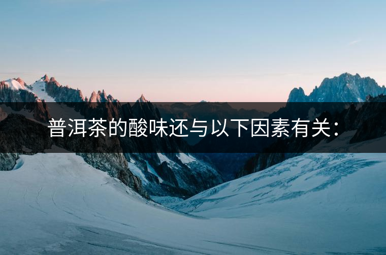 普洱茶的酸味還與以下因素有關(guān)：