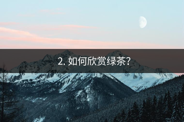 ? 2. 如何欣賞綠茶？