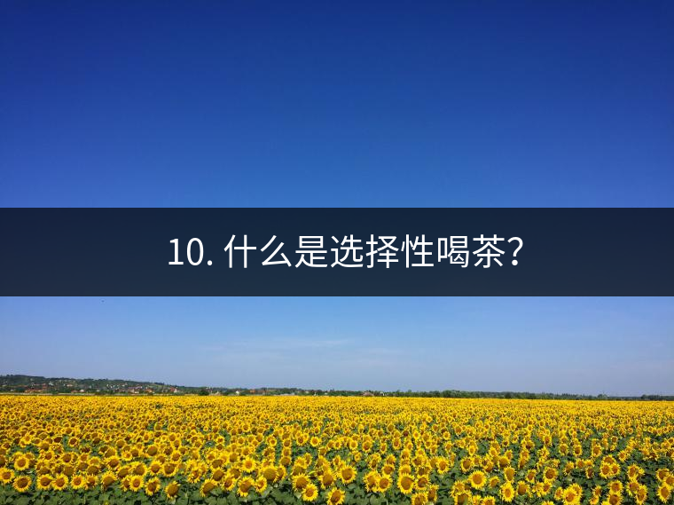 ? 10. 什么是選擇性喝茶？