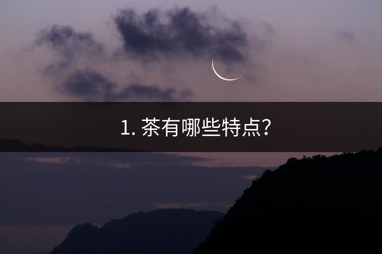 ? 1. 茶有哪些特點？