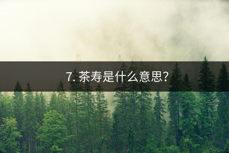 ? 7. 茶壽是什么意思？