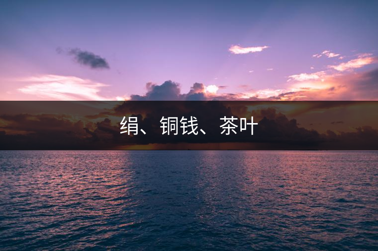 絹、銅錢、茶葉