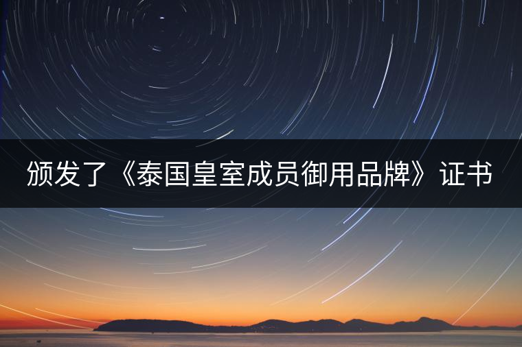 頒發(fā)了《泰國皇室成員御用品牌》證書。