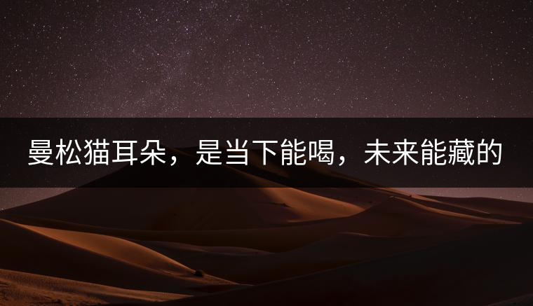 曼松貓耳朵，是當(dāng)下能喝，未來能藏的茶