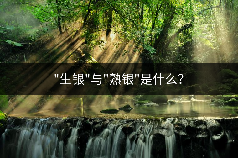 “生銀”與”熟銀”是什么？